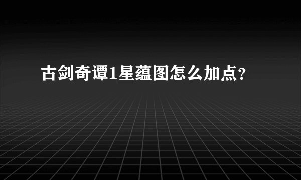 古剑奇谭1星蕴图怎么加点？