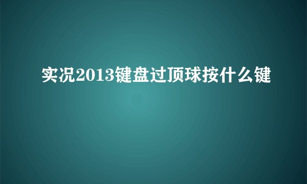 实况2013键盘过顶球按什么键
