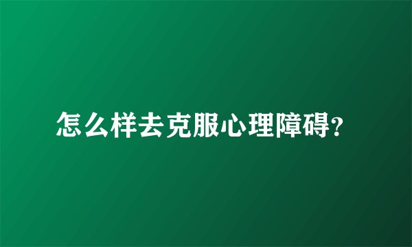 怎么样去克服心理障碍？