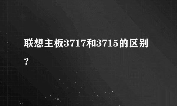 联想主板3717和3715的区别？