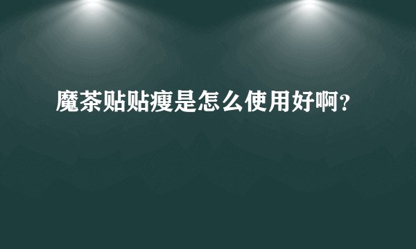 魔茶贴贴瘦是怎么使用好啊？