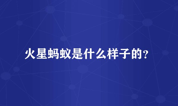火星蚂蚁是什么样子的？