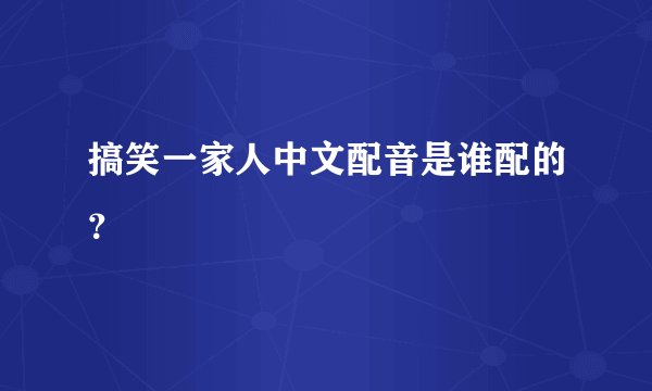 搞笑一家人中文配音是谁配的?