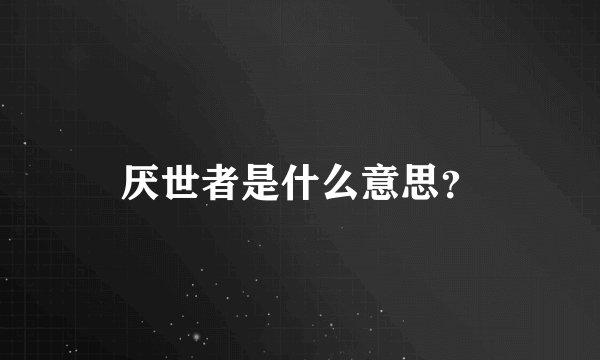 厌世者是什么意思？