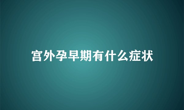 宫外孕早期有什么症状