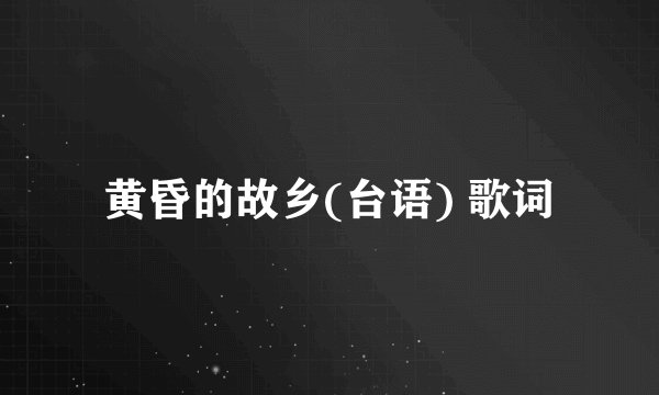 黄昏的故乡(台语) 歌词