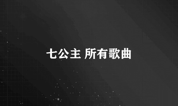 七公主 所有歌曲