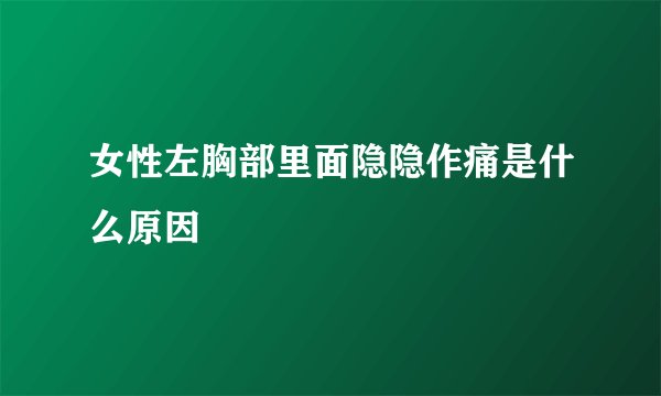 女性左胸部里面隐隐作痛是什么原因