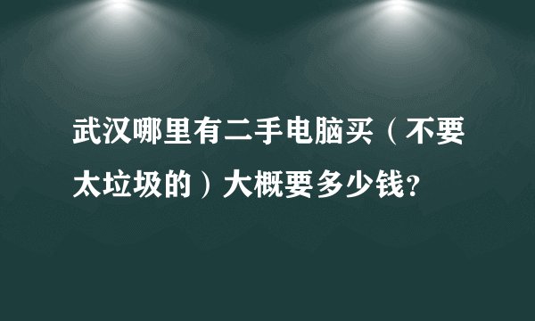 武汉哪里有二手电脑买（不要太垃圾的）大概要多少钱？