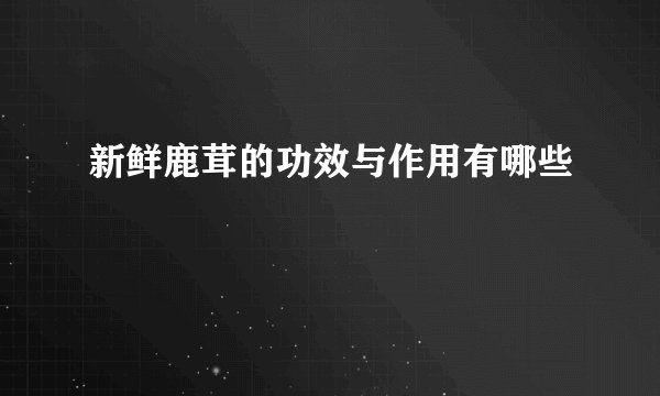 新鲜鹿茸的功效与作用有哪些