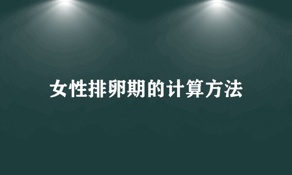 女性排卵期的计算方法