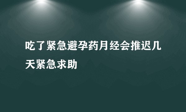 吃了紧急避孕药月经会推迟几天紧急求助