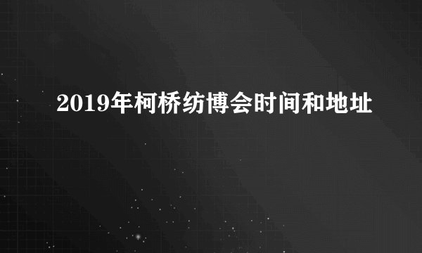 2019年柯桥纺博会时间和地址
