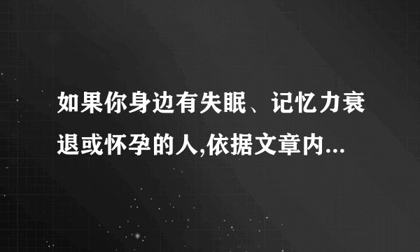 如果你身边有失眠、记忆力衰退或怀孕的人,依据文章内容,你会分别给他们怎样的建议?请简要回答。____________________________________________________________________________________________________________________________________________________________________