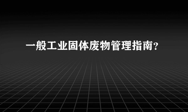 一般工业固体废物管理指南?