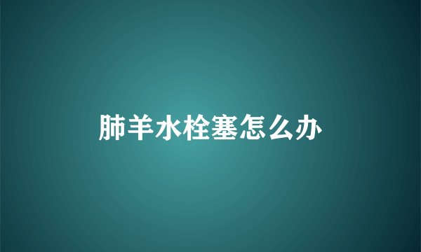 肺羊水栓塞怎么办