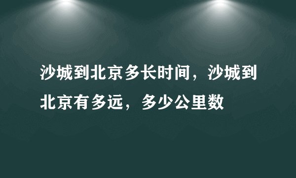 沙城到北京多长时间，沙城到北京有多远，多少公里数
