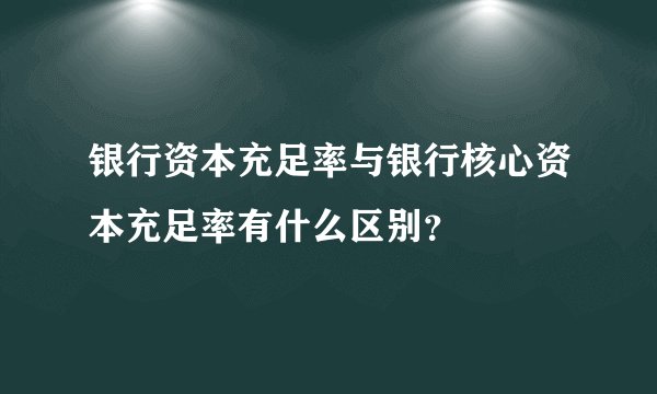 银行资本充足率与银行核心资本充足率有什么区别?