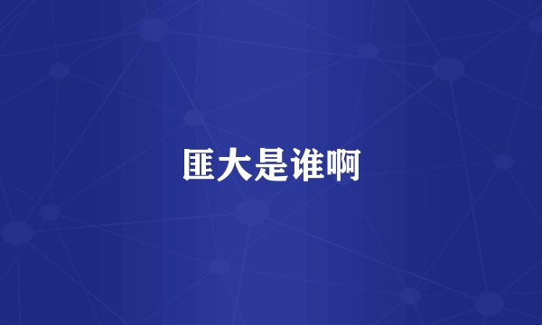 匪大是谁啊