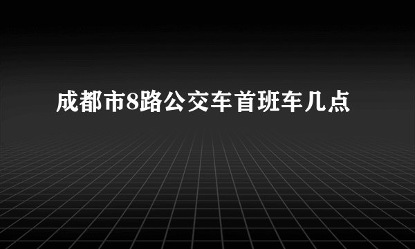 成都市8路公交车首班车几点