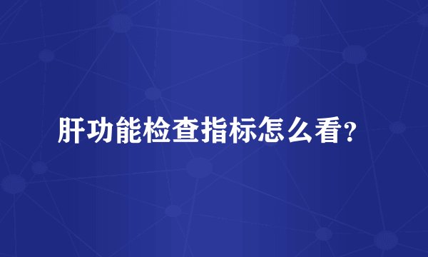 肝功能检查指标怎么看？