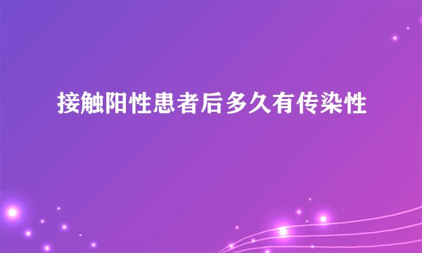 接触阳性患者后多久有传染性