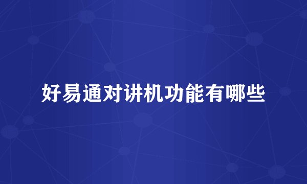 好易通对讲机功能有哪些