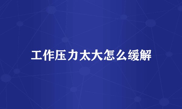 工作压力太大怎么缓解
