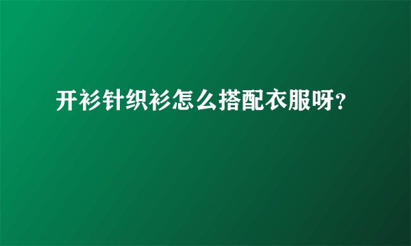 开衫针织衫怎么搭配衣服呀？
