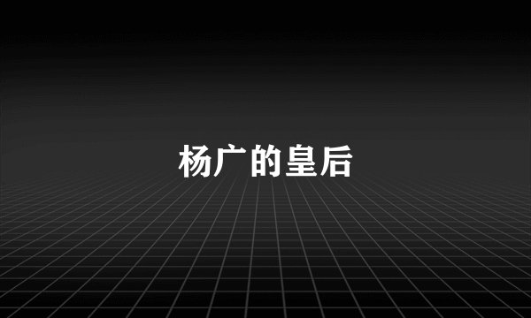 杨广的皇后