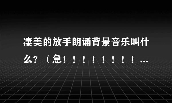 凄美的放手朗诵背景音乐叫什么？（急！！！！！！！！！！！！！！！！！！！！！！！）