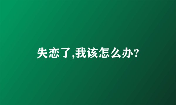 失恋了,我该怎么办?