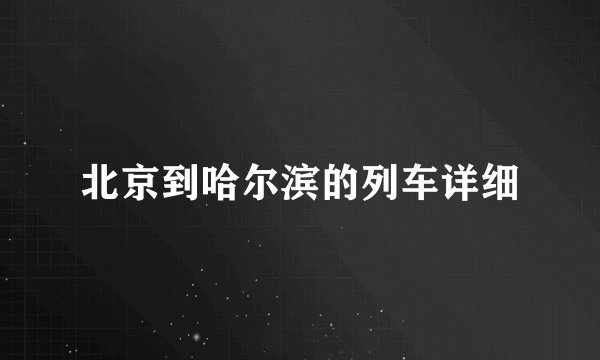 北京到哈尔滨的列车详细