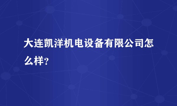 大连凯洋机电设备有限公司怎么样?
