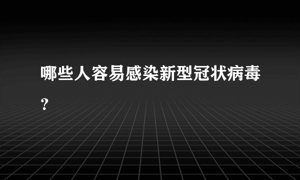 哪些人容易感染新型冠状病毒？