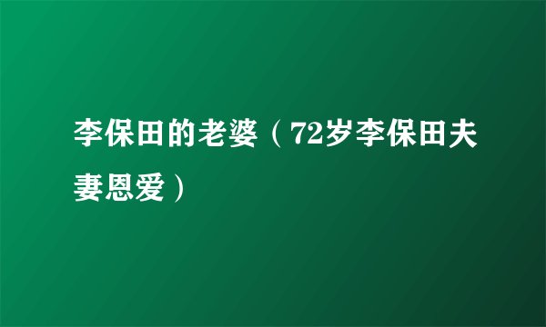 李保田的老婆（72岁李保田夫妻恩爱）