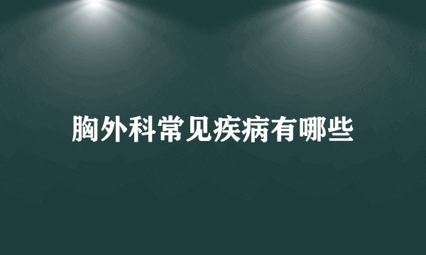 胸外科常见疾病有哪些