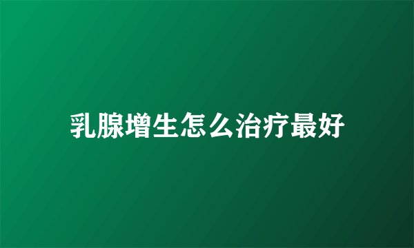 乳腺增生怎么治疗最好