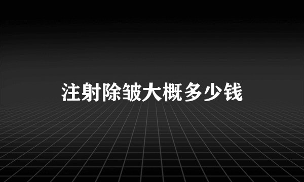 注射除皱大概多少钱