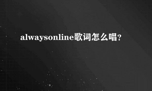 alwaysonline歌词怎么唱？