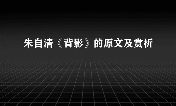 朱自清《背影》的原文及赏析