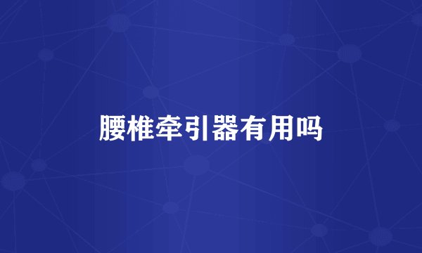 腰椎牵引器有用吗
