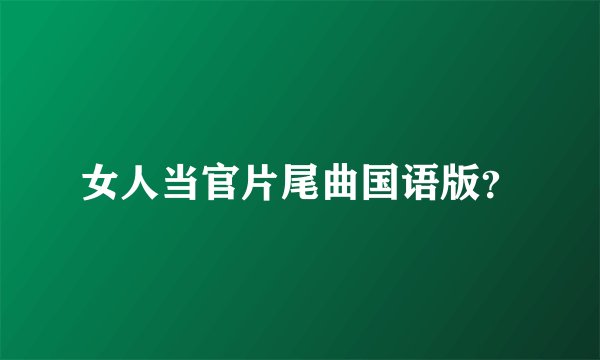 女人当官片尾曲国语版？