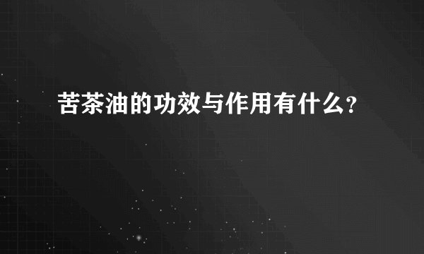 苦茶油的功效与作用有什么？