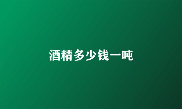 酒精多少钱一吨