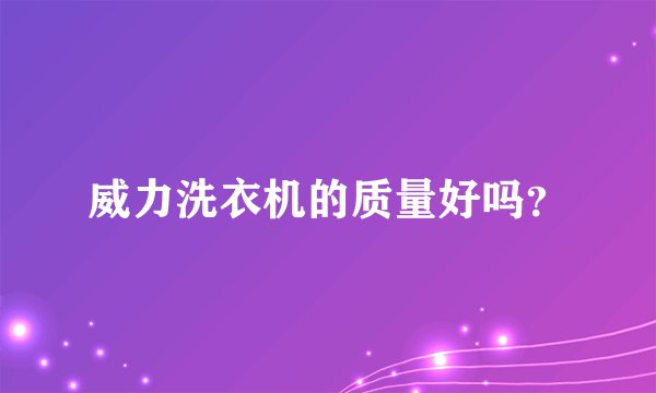 威力洗衣机的质量好吗？