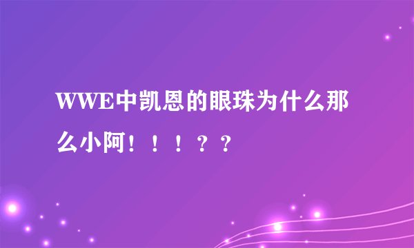 WWE中凯恩的眼珠为什么那么小阿！！！？？