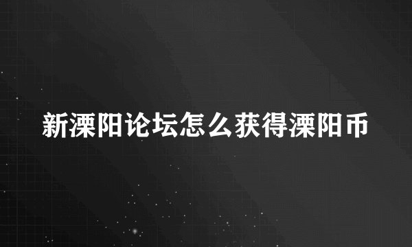 新溧阳论坛怎么获得溧阳币
