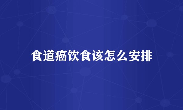 食道癌饮食该怎么安排