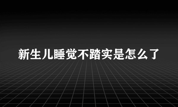 新生儿睡觉不踏实是怎么了
